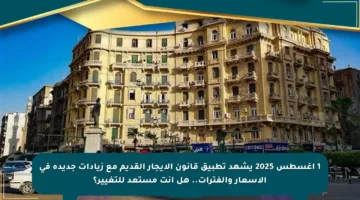 1 أغسطس 2025 يشهد تطبيق قانون الإيجار القديم مع زيادات جديدة في الأسعار والفترات.. هل أنت مستعد للتغيير؟